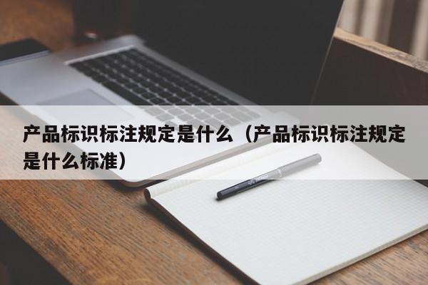 产品标识标注规定是什么（产品标识标注规定是什么标准）
