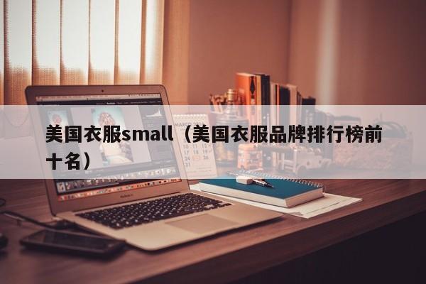 美国衣服small（美国衣服品牌排行榜前十名）
