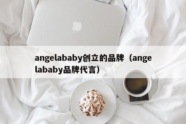 angelababy创立的品牌（angelababy品牌代言）