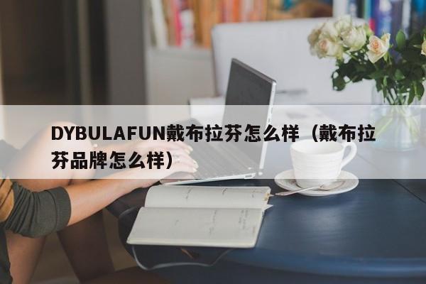 DYBULAFUN戴布拉芬怎么样（戴布拉芬品牌怎么样）