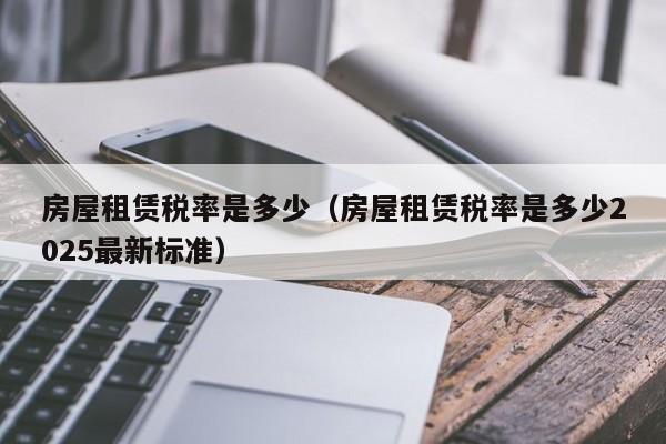 房屋租赁税率是多少（房屋租赁税率是多少2025最新标准）