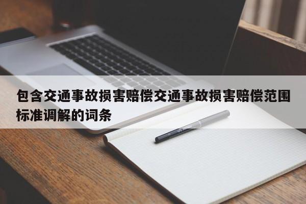 包含交通事故损害赔偿交通事故损害赔偿范围标准调解的词条